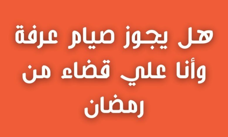 حكم صيام يوم عرفة للحاج ولغير الحاج