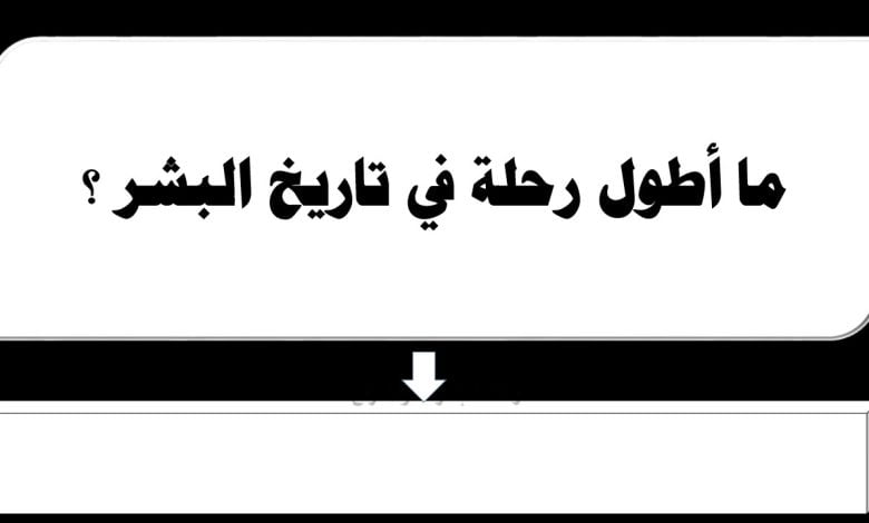 ما هي أطول رحلة في تاريخ البشرية