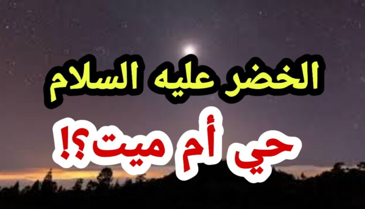 هل الخضر حي ام ميت