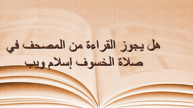 هل يجوز القراءة من المصحف في صلاة الخسوف إسلام ويب