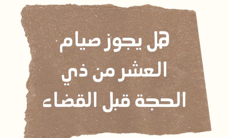 هل يجوز قضاء الصيام في عشر ذي الحجة