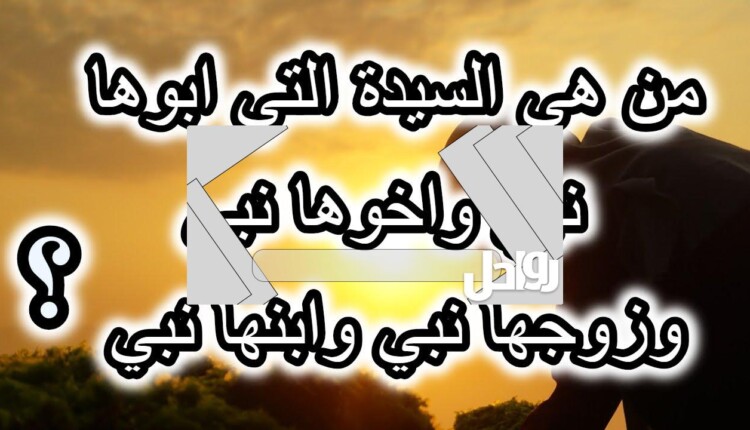 من هي المرأة التي ابوها نبي وزوجها نبي وابنها نبي