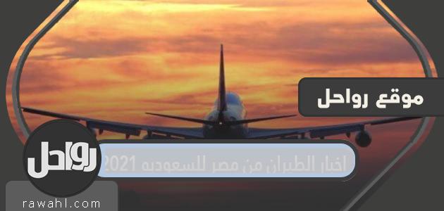 أخبار الرحلات من مصر إلى السعودية 2021 ، وتفاصيل قرار رفع قيود السفر عن المصريين
