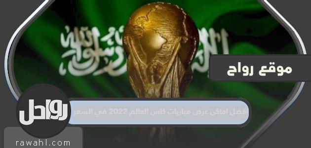 أفضل الأماكن لعرض مباريات كأس العالم 2022 في السعودية