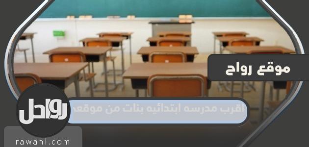 أقرب مدرسة ابتدائية للبنات من موقعي