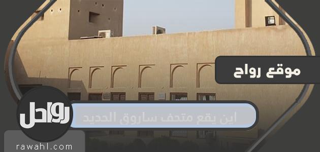 أين يقع متحف ساروق الحديد؟ موقع ساروق الحديد هو