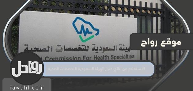 الاستعلام عن نتائج اختبار الهيئة السعودية للتخصصات الصحية 1444