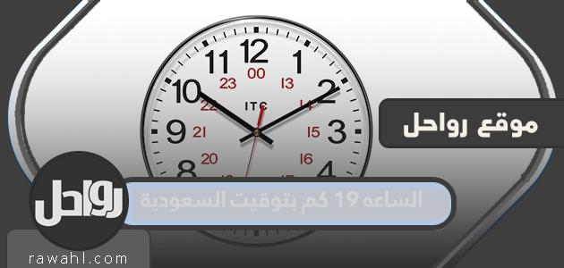 الساعة 19 كم بتوقيت السعودية