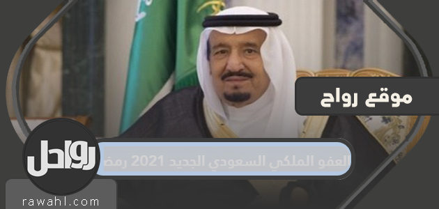 العفو الملكي السعودي الجديد لعام 2021 وشروطه وتاريخ تطبيقه