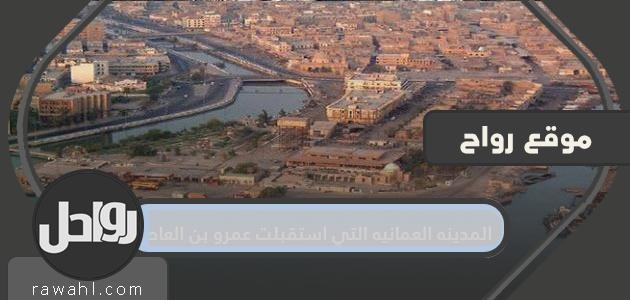المدينة العمانية التي استقبلت عمرو بن العاص
