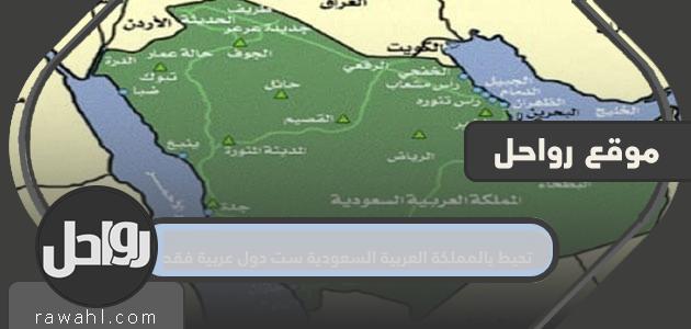 المملكة العربية السعودية محاطة بست دول عربية فقط
