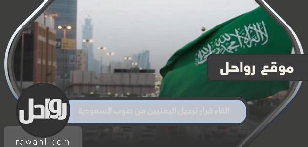 تفاصيل إلغاء قرار ترحيل يمنيين من جنوب السعودية