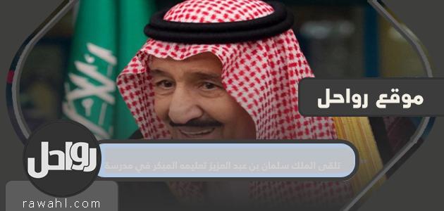 تلقى الملك سلمان بن عبد العزيز تعليمه المبكر في إحدى المدارس