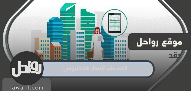 خطوات الغاء عقد الايجار الالكتروني في السعودية 1444


