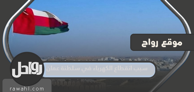سبب انقطاع التيار الكهربائي في سلطنة عمان