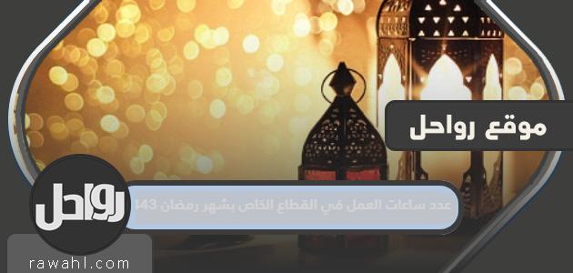عدد ساعات العمل في القطاع الخاص في شهر رمضان 1443 هـ السعودية