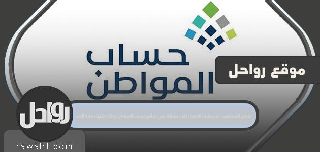 عزيزي المستفيد لا يمكنك الدخول إلى حسابك في برنامج حساب المواطن لانتهاء فترة التسجيل