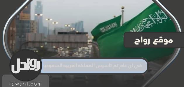 في أي سنة تأسست المملكة العربية السعودية؟