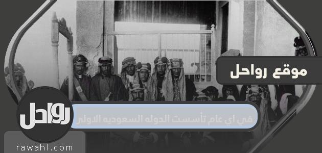 في أي عام تأسست أول دولة سعودية؟