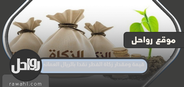 قيمة ومقدار زكاة الفطر نقداً بالريال العماني 2022