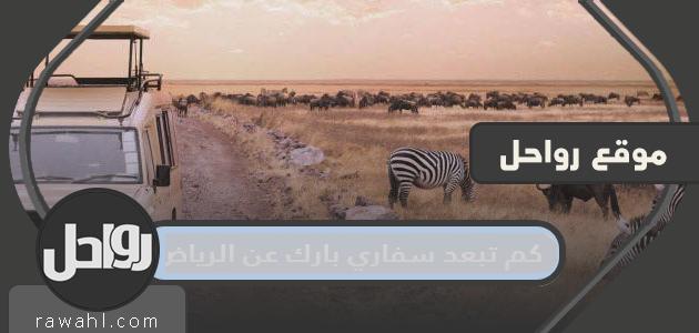 كم تبعد سفاري بارك عن الرياض؟