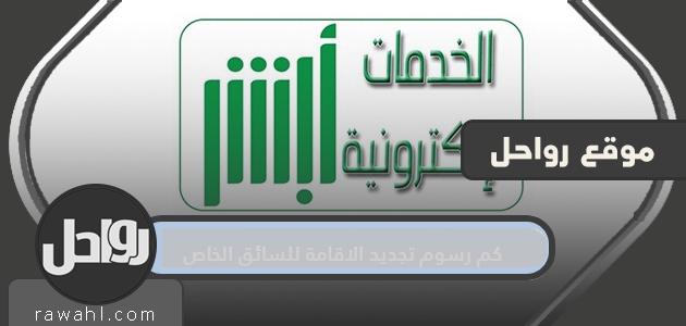 كم تبلغ رسوم تجديد تصريح الإقامة للسائق الخاص ، وكيفية الاستعلام عن رسوم تجديد الإقامة