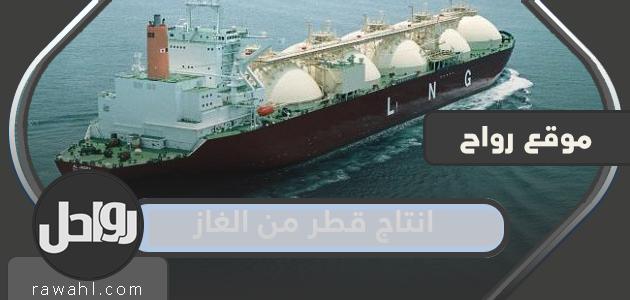 كم يبلغ إنتاج قطر من الغاز 2022 في اليوم