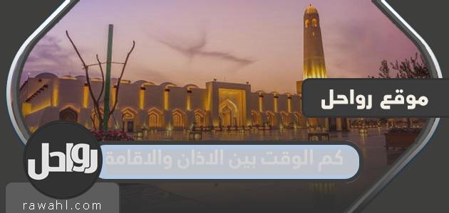 كم يبلغ الوقت بين الأذان والإقامة لجميع الصلوات في المملكة العربية السعودية؟