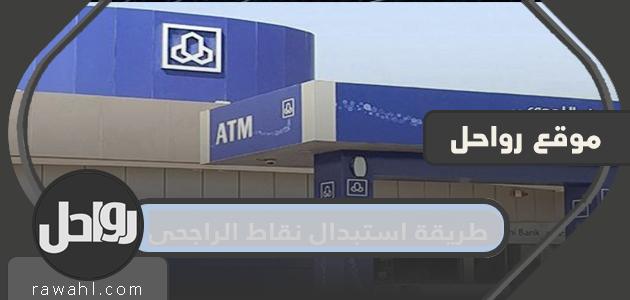 كيفية استبدال نقاط الراجحي