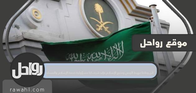 لأن وطننا هو موطن الوحي ومصدر الإسلام فشرف لنا أن نكون مسئولين عن خدمة الإسلام والمسلمين.
