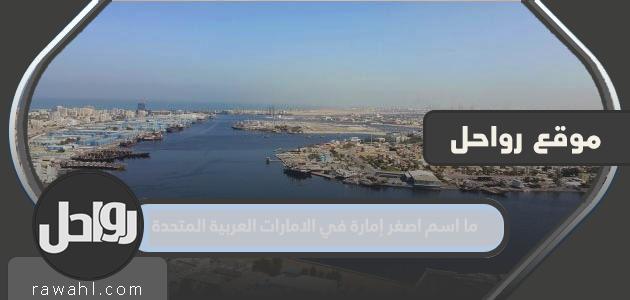 ما اسم أصغر إمارة في الإمارات العربية المتحدة؟
