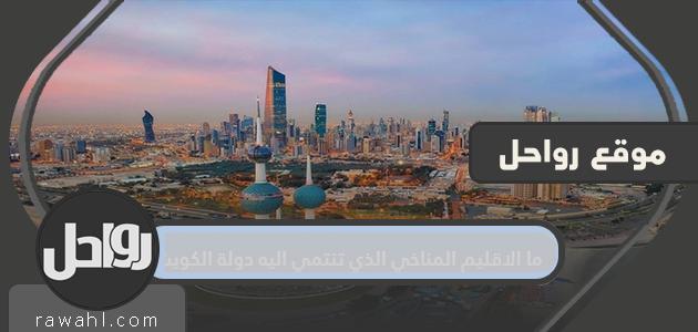 ما المنطقة المناخية التي تنتمي إليها دولة الكويت؟ جغرافية ومناخ دولة الكويت