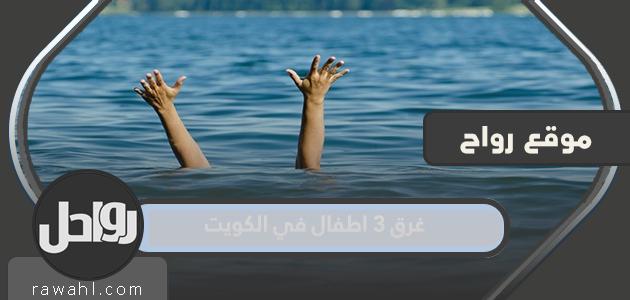 ما قصة غرق 3 أطفال في الكويت؟