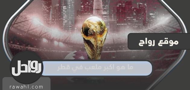 ما هو أكبر ملعب في قطر 2022؟
