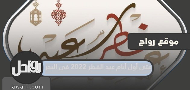 ما هو أول أيام عيد الفطر 2022 في البحرين؟

