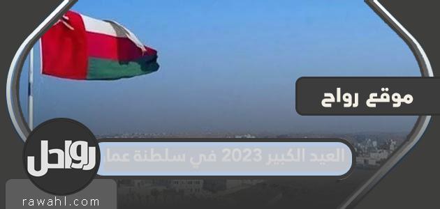 ما هو موعد العيد الكبير 2023 في سلطنة عمان؟ العد التنازلي لعيد الأضحى