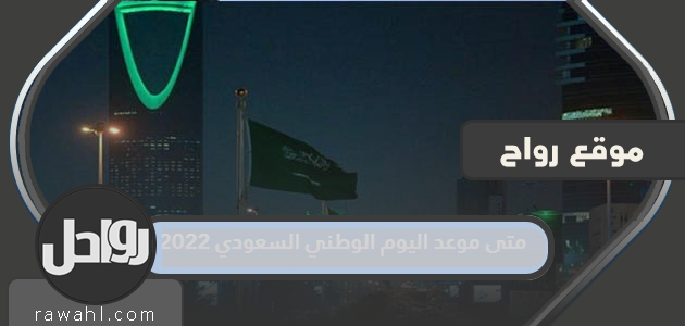 ما هو موعد اليوم الوطني السعودي 1444/2022؟