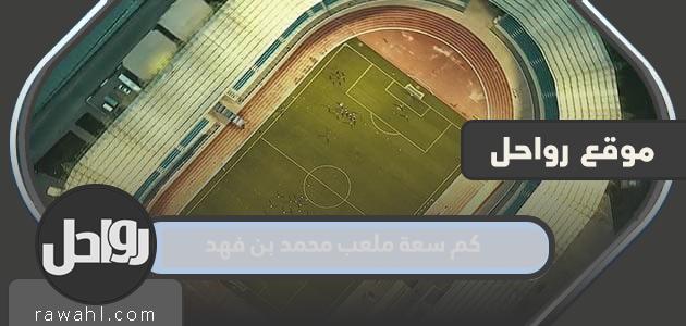 ما هي سعة استاد محمد بن فهد وأين توجد بالصور؟ 1 ما هي سعة استاد محمد بن فهد وأين توجد بالصور؟