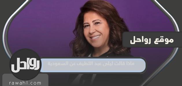 ماذا قالت ليلى عبد اللطيف عن السعودية 2023؟