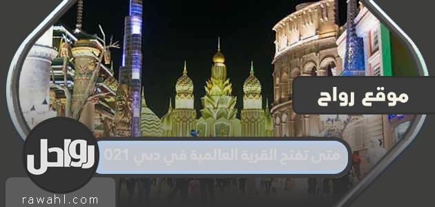متى سيتم افتتاح القرية العالمية في دبي 2021
