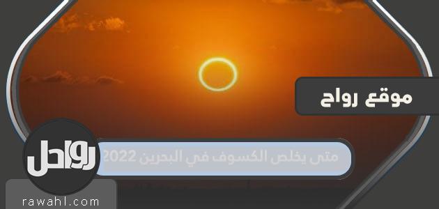 متى سينتهي الخسوف في البحرين 2022؟