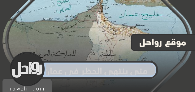 متى سينتهي حظر التجوال في عمان؟ موعد انتهاء الحظر الشامل والمنع المسائي