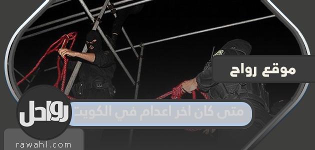 متى كانت آخر عملية إعدام في الكويت وأسماء من أعدموا
