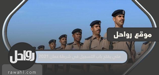 متى يتم فتح باب التسجيل في شرطة عمان لعام 2021؟