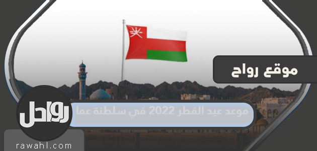 موعد عيد الفطر 2022 في سلطنة عمان ، وتاريخ رؤية هلال شهر شوال