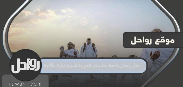 هل يمكن أداء مناسك الحج بتأشيرة زيارة عائلية؟