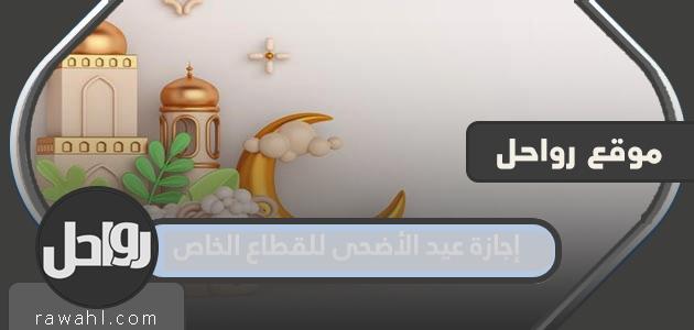 إجازة عيد الأضحى للقطاع الخاص 2023