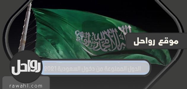 الدول الممنوعة من دخول المملكة العربية السعودية 2021