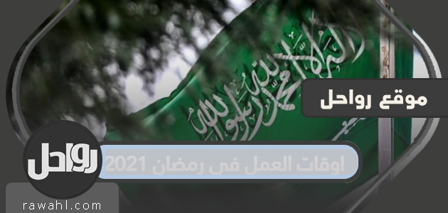 اوقات العمل في رمضان 2022 المملكة العربية السعودية