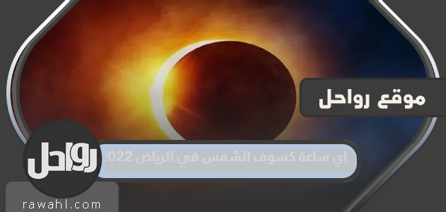 اي ساعة كسوف الشمس في الرياض 2022